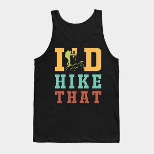 I'd Hike That - Hiking - Camping - Summertime - Camping - Outdoor T-Shirt Tank Top